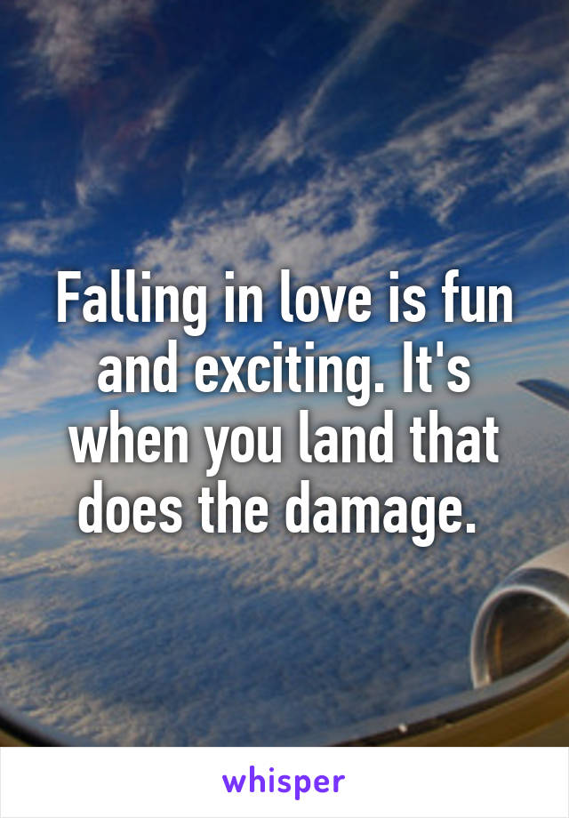 Falling in love is fun and exciting. It's when you land that does the damage. 