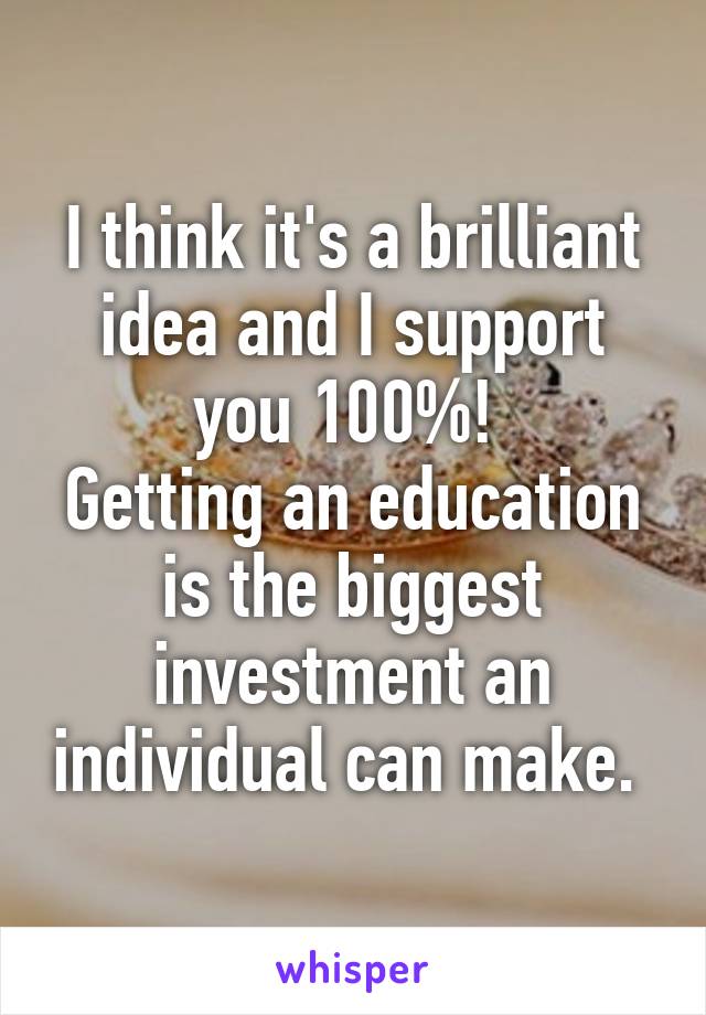 I think it's a brilliant idea and I support you 100%! 
Getting an education is the biggest investment an individual can make. 