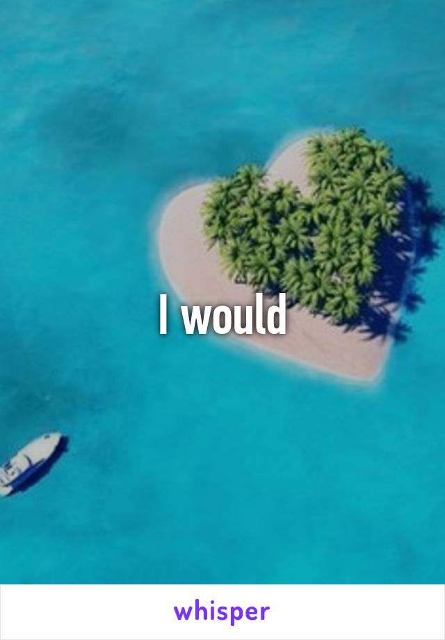 I would