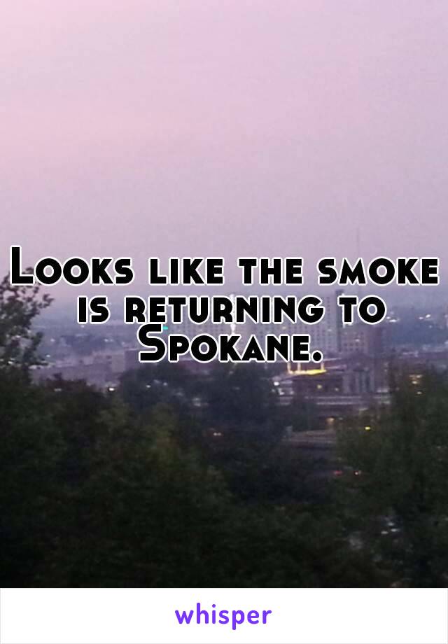 Looks like the smoke is returning to Spokane.