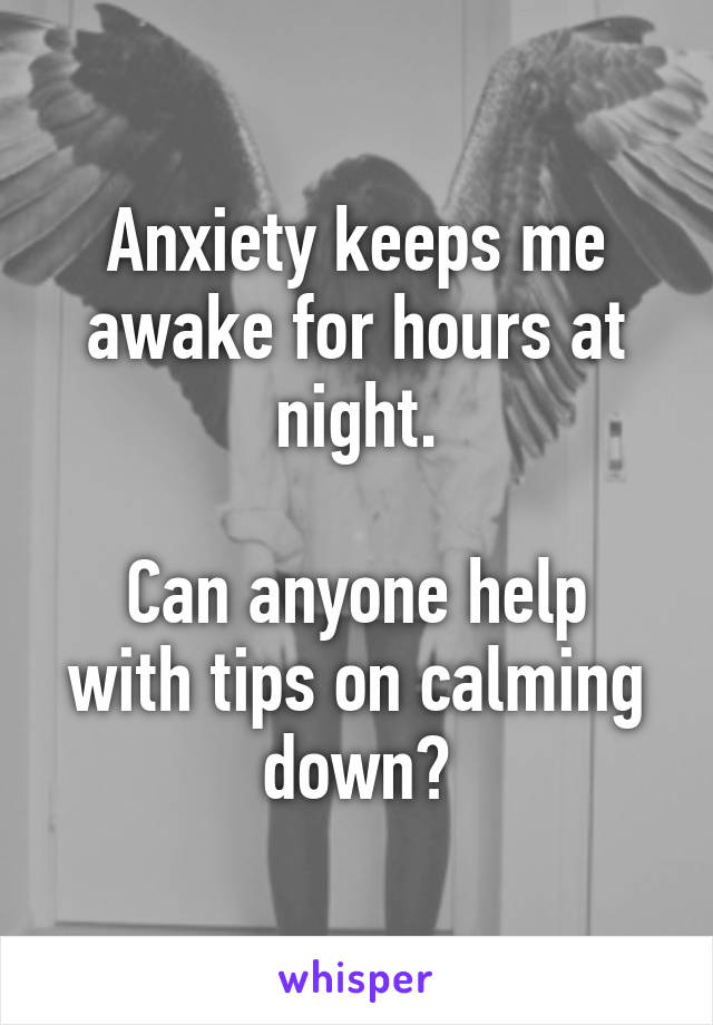 Anxiety keeps me awake for hours at night.

Can anyone help with tips on calming down?