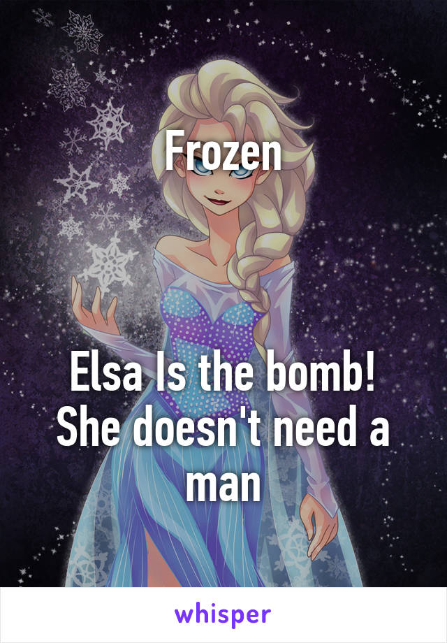 Frozen



Elsa Is the bomb!
She doesn't need a man