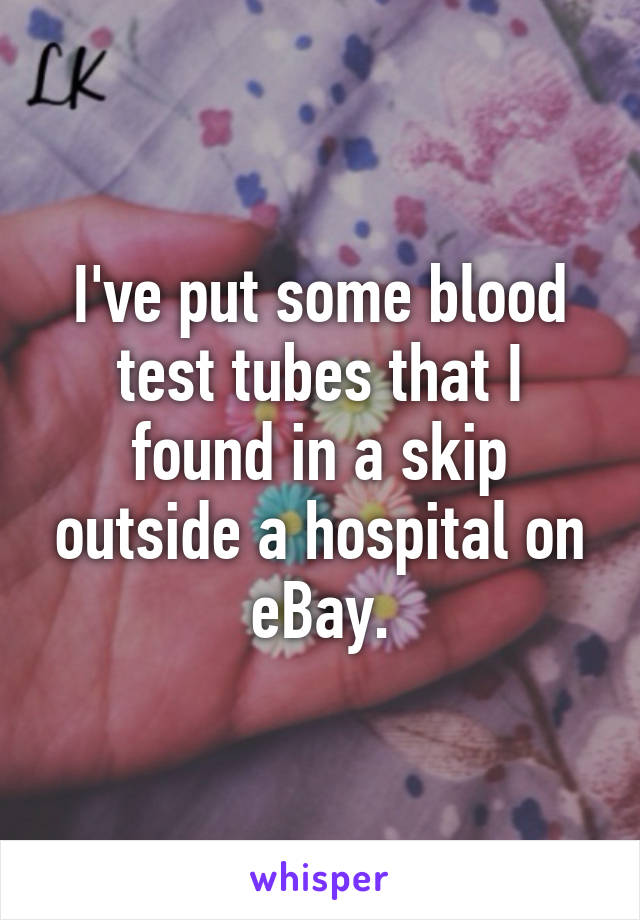 I've put some blood test tubes that I found in a skip outside a hospital on eBay.