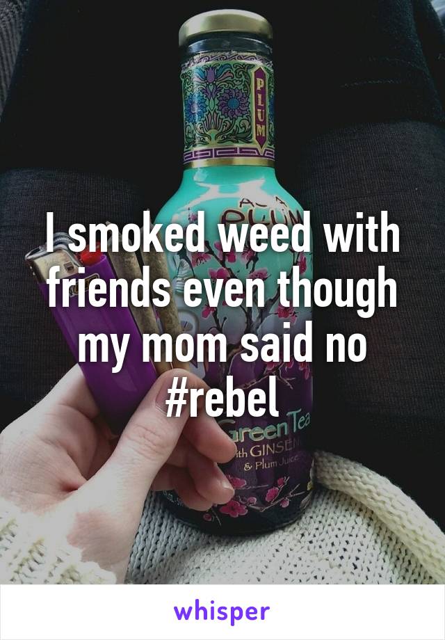 I smoked weed with friends even though my mom said no #rebel