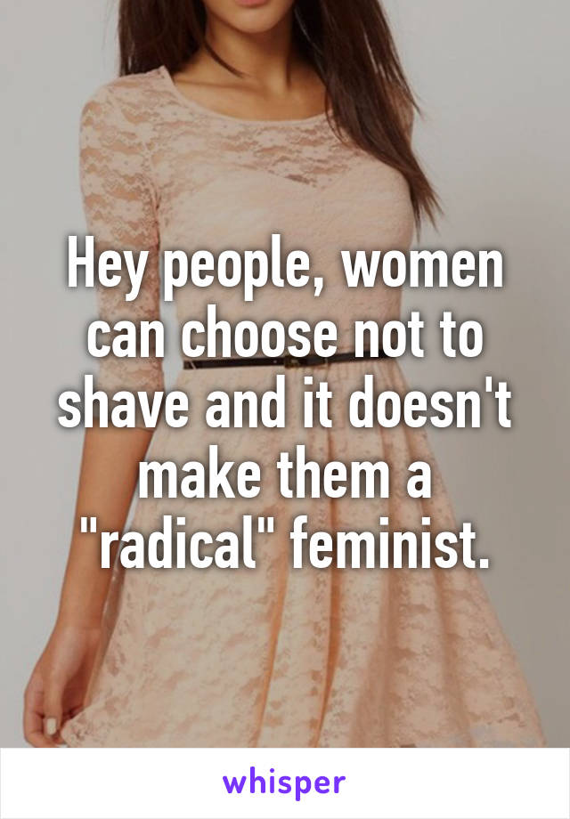 Hey people, women can choose not to shave and it doesn't make them a "radical" feminist.