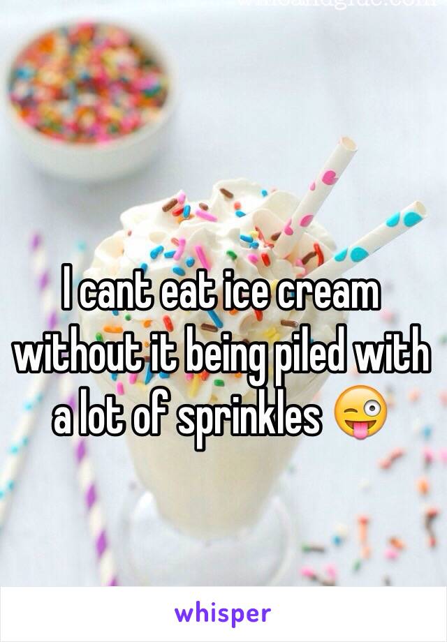 I cant eat ice cream without it being piled with a lot of sprinkles 😜