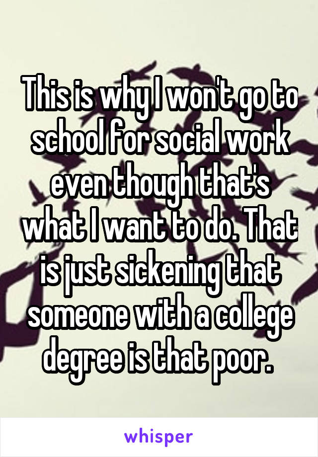 This is why I won't go to school for social work even though that's what I want to do. That is just sickening that someone with a college degree is that poor. 