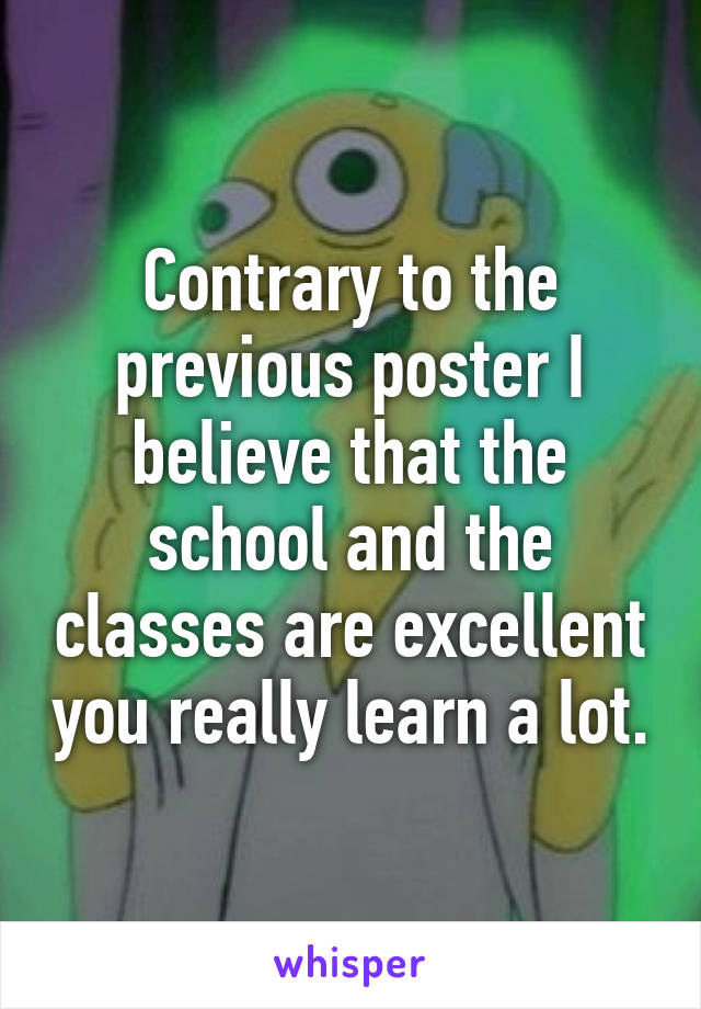 Contrary to the previous poster I believe that the school and the classes are excellent you really learn a lot.