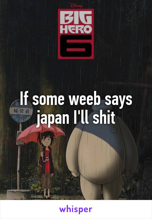 If some weeb says japan I'll shit