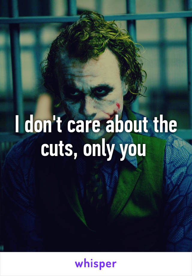 I don't care about the cuts, only you 