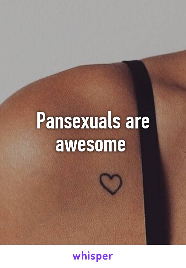 Pansexuals are awesome 