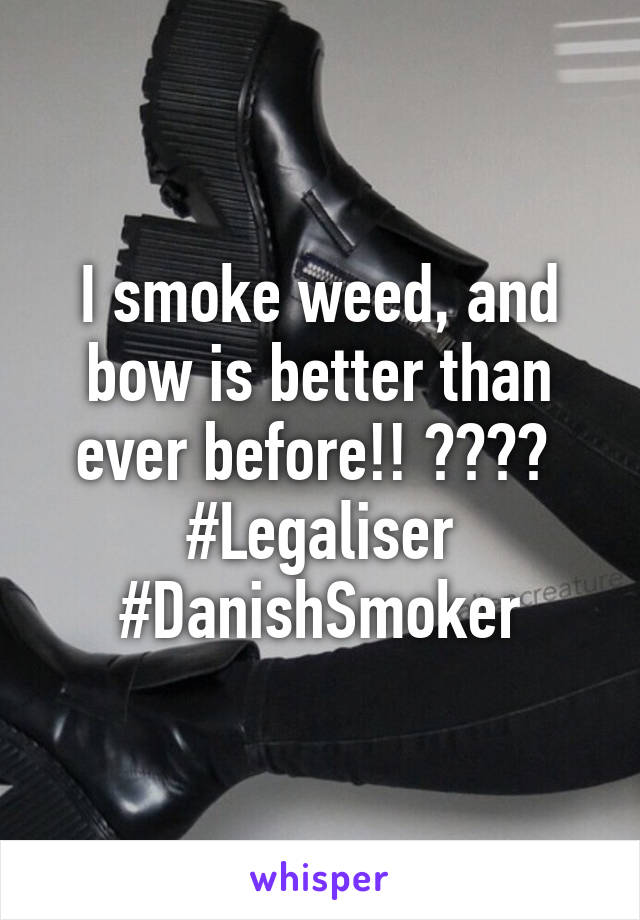 I smoke weed, and bow is better than ever before!! 😍😍😍🌱  #Legaliser #DanishSmoker