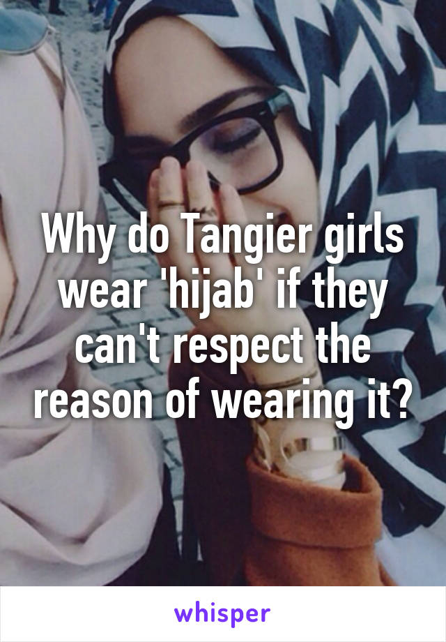 Why do Tangier girls wear 'hijab' if they can't respect the reason of wearing it?