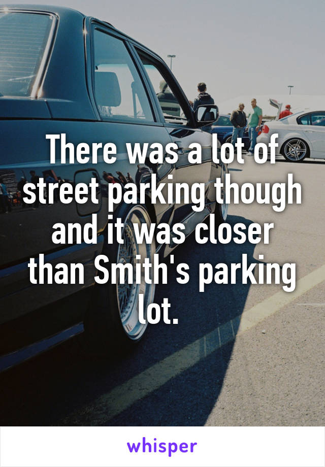 There was a lot of street parking though and it was closer than Smith's parking lot. 