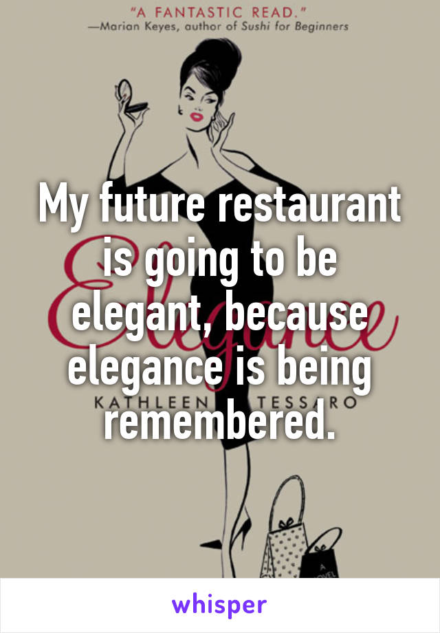 My future restaurant is going to be elegant, because elegance is being remembered.