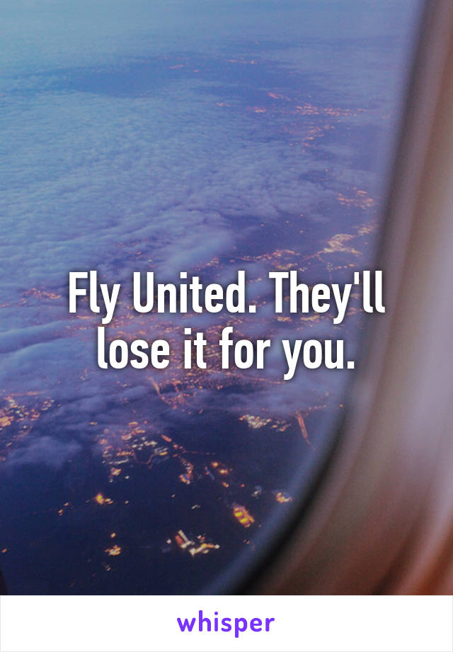 Fly United. They'll lose it for you.