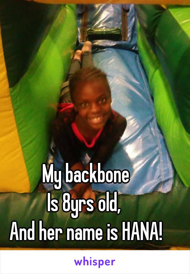 My backbone
Is 8yrs old, 
And her name is HANA!