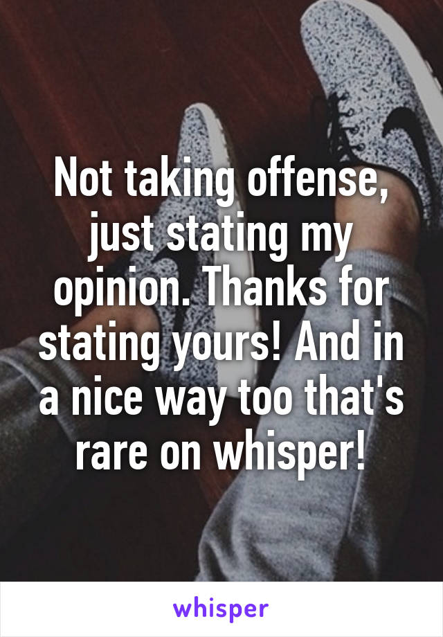 Not taking offense, just stating my opinion. Thanks for stating yours! And in a nice way too that's rare on whisper!