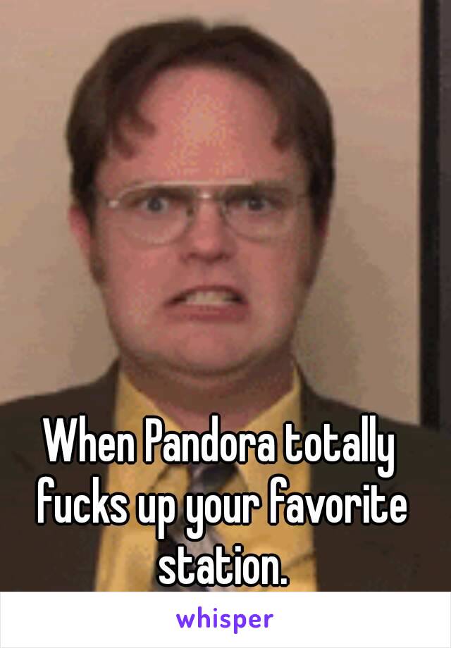 When Pandora totally fucks up your favorite station.