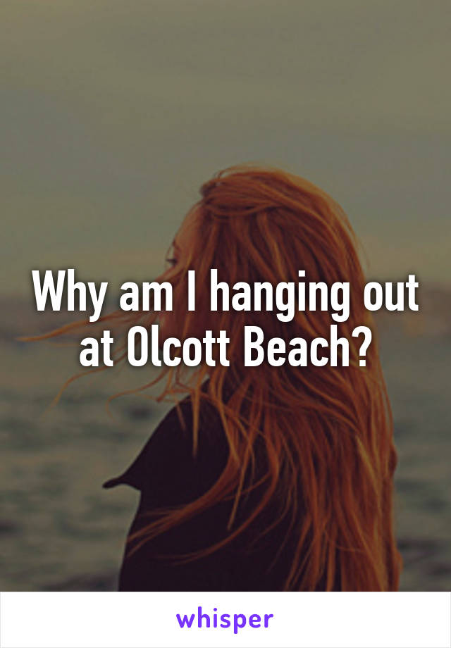 Why am I hanging out at Olcott Beach?