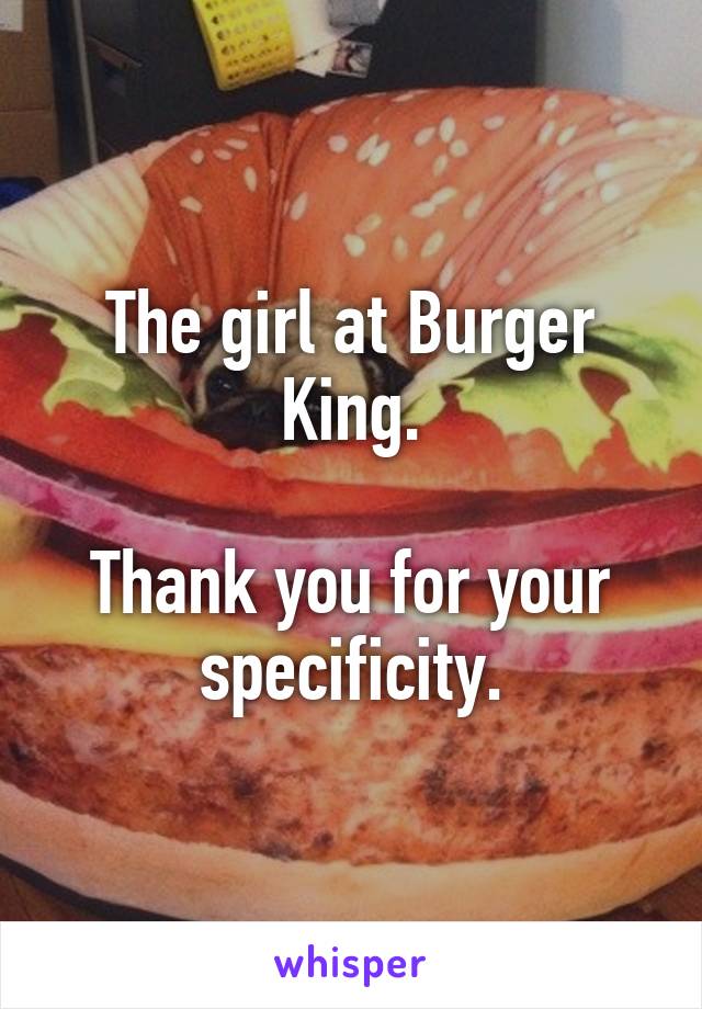 The girl at Burger King.

Thank you for your specificity.