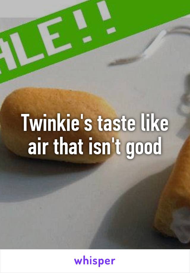 Twinkie's taste like air that isn't good