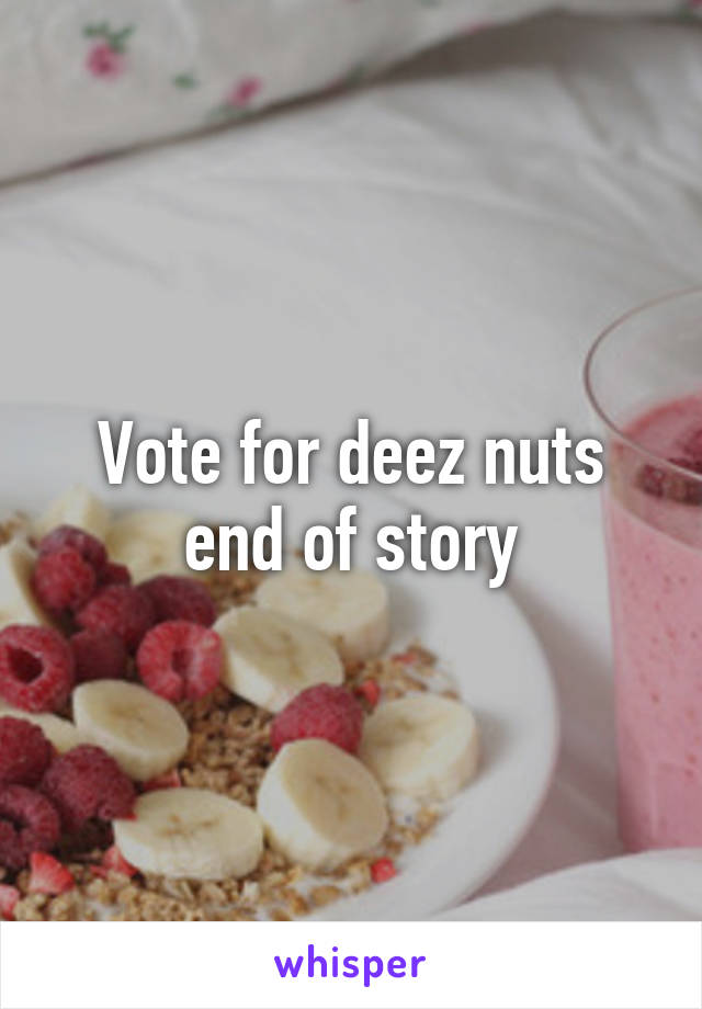 Vote for deez nuts end of story