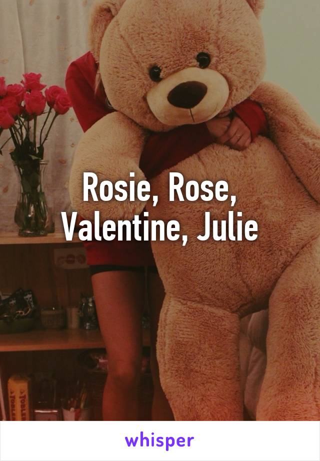 Rosie, Rose, Valentine, Julie
