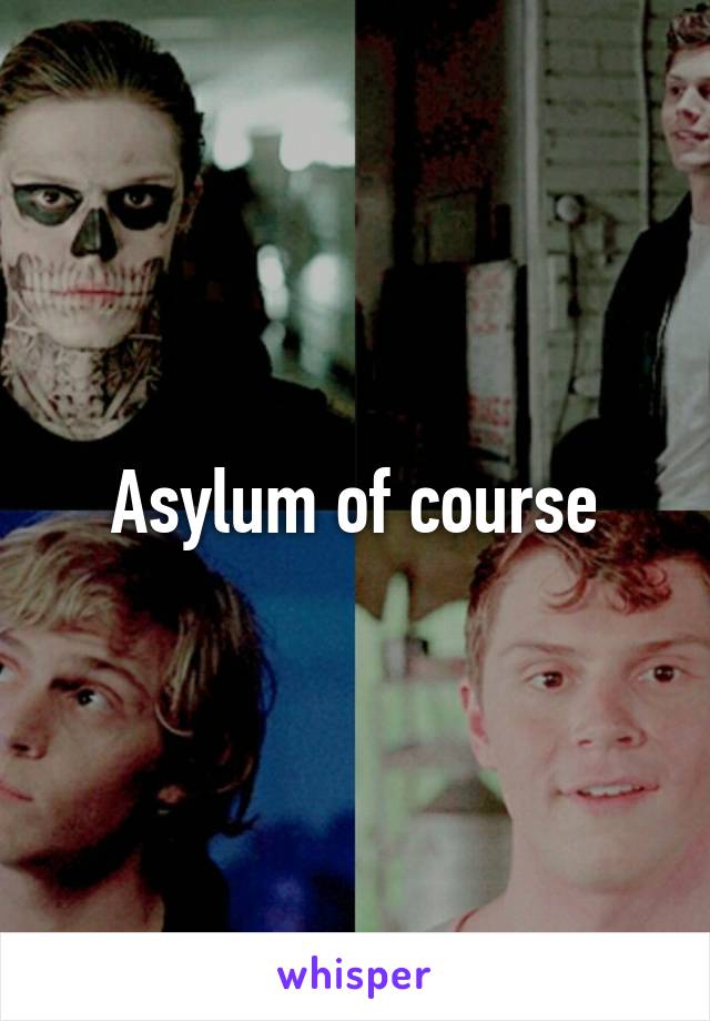 Asylum of course