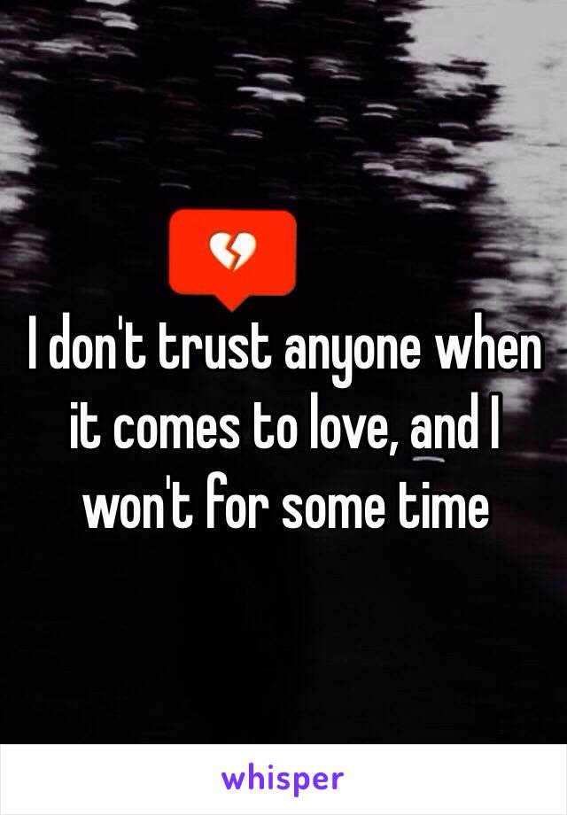 I don't trust anyone when it comes to love, and I won't for some time 