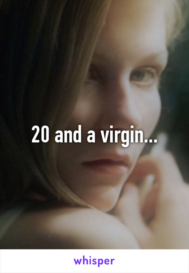 20 and a virgin...