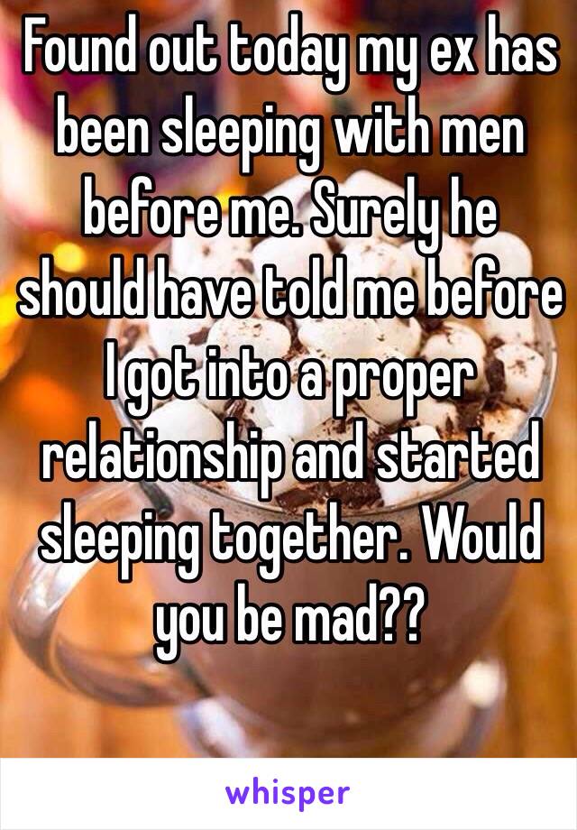 Found out today my ex has been sleeping with men before me. Surely he should have told me before I got into a proper relationship and started sleeping together. Would you be mad??