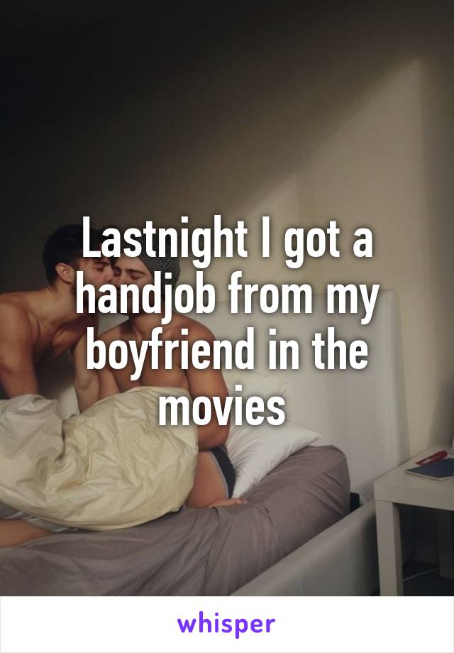 Lastnight I got a handjob from my boyfriend in the movies 