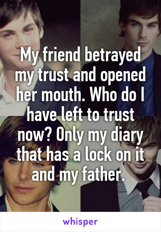 My friend betrayed my trust and opened her mouth. Who do I have left to trust now? Only my diary that has a lock on it and my father. 