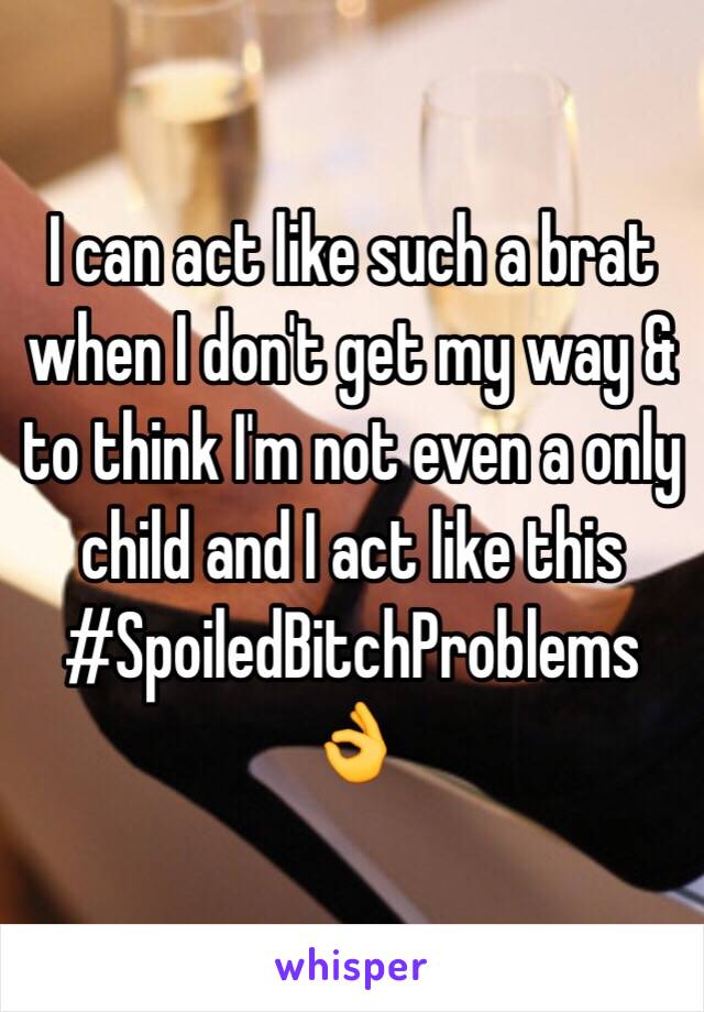 I can act like such a brat when I don't get my way & to think I'm not even a only child and I act like this 
#SpoiledBitchProblems 👌