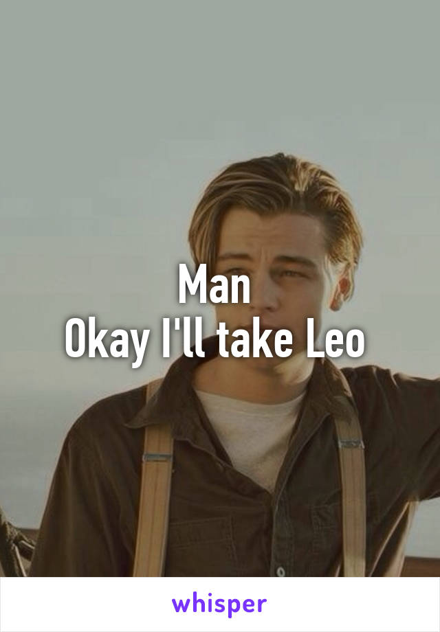 Man 
Okay I'll take Leo 