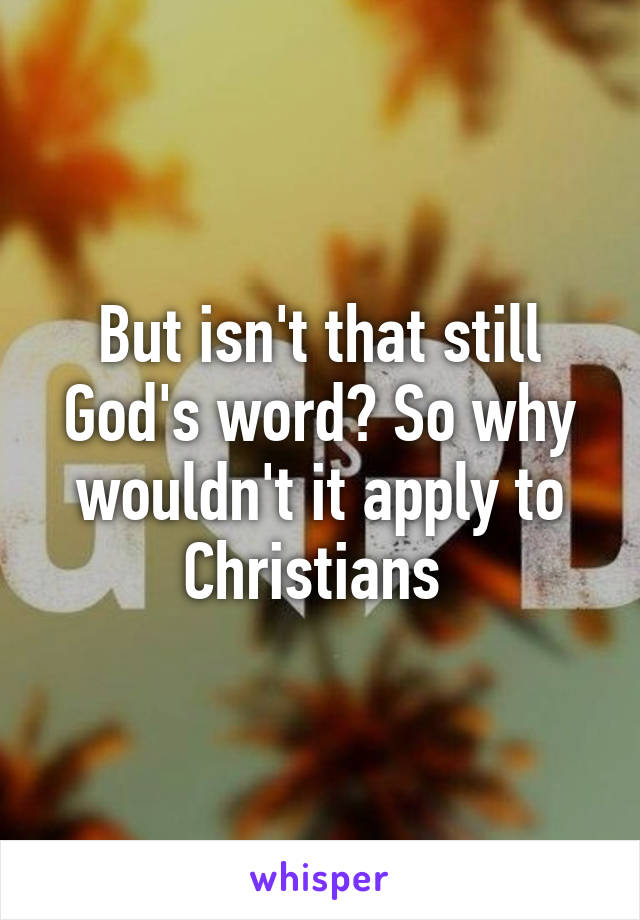 But isn't that still God's word? So why wouldn't it apply to Christians 