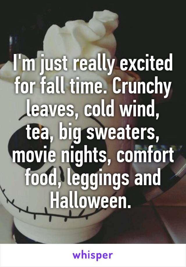 I'm just really excited for fall time. Crunchy leaves, cold wind, tea, big sweaters, movie nights, comfort food, leggings and Halloween. 