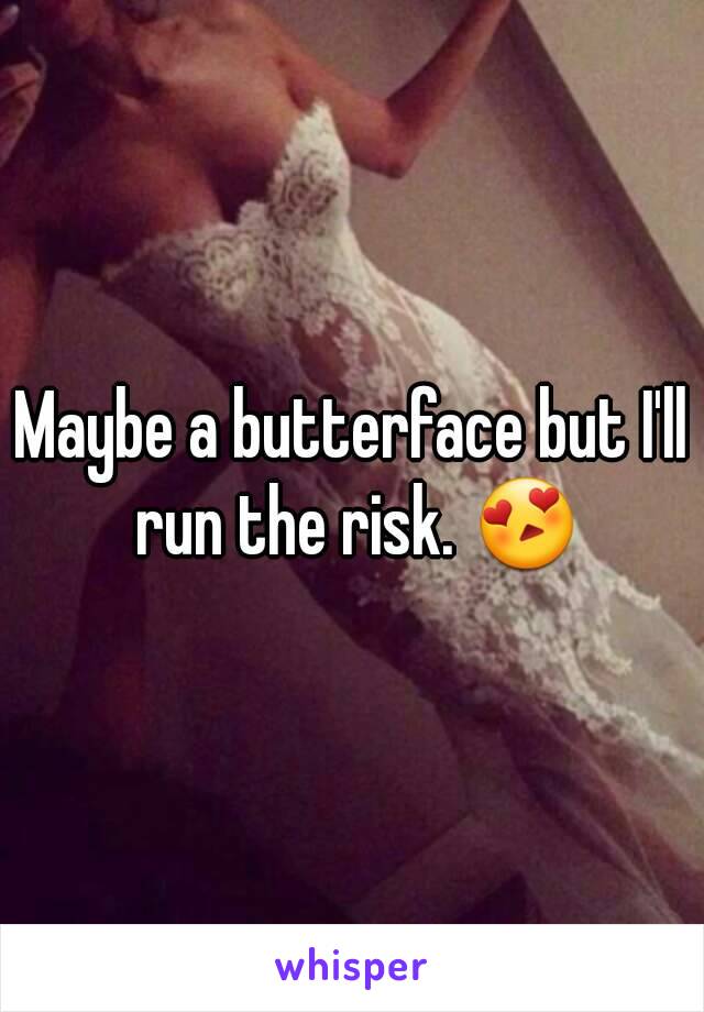 Maybe a butterface but I'll run the risk. 😍