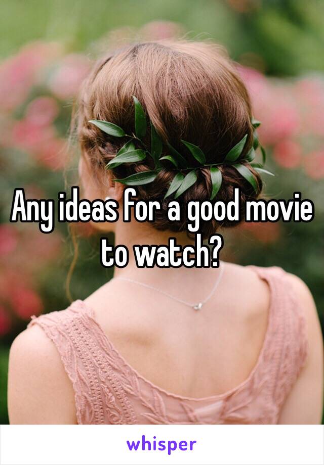 Any ideas for a good movie to watch?