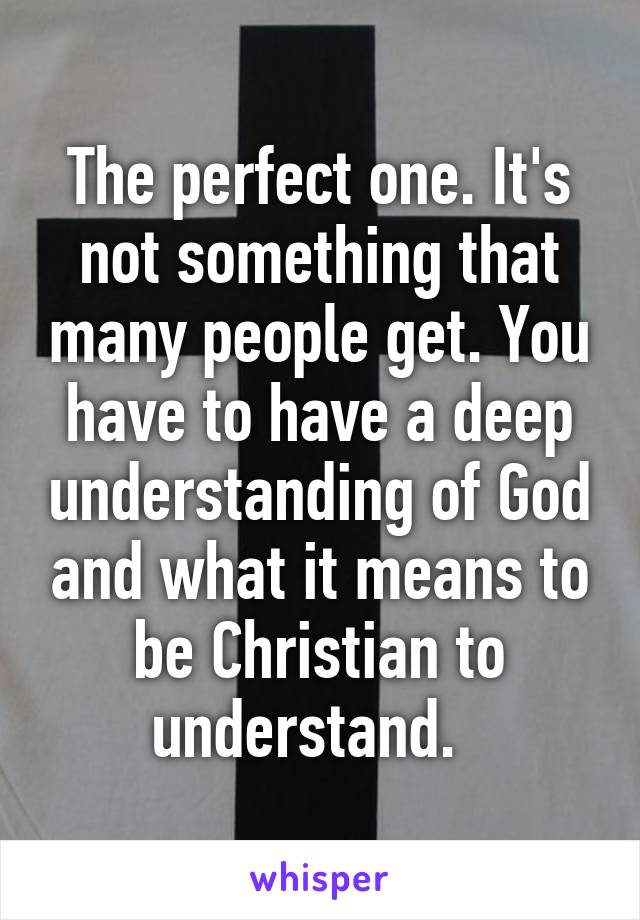 The perfect one. It's not something that many people get. You have to have a deep understanding of God and what it means to be Christian to understand.  