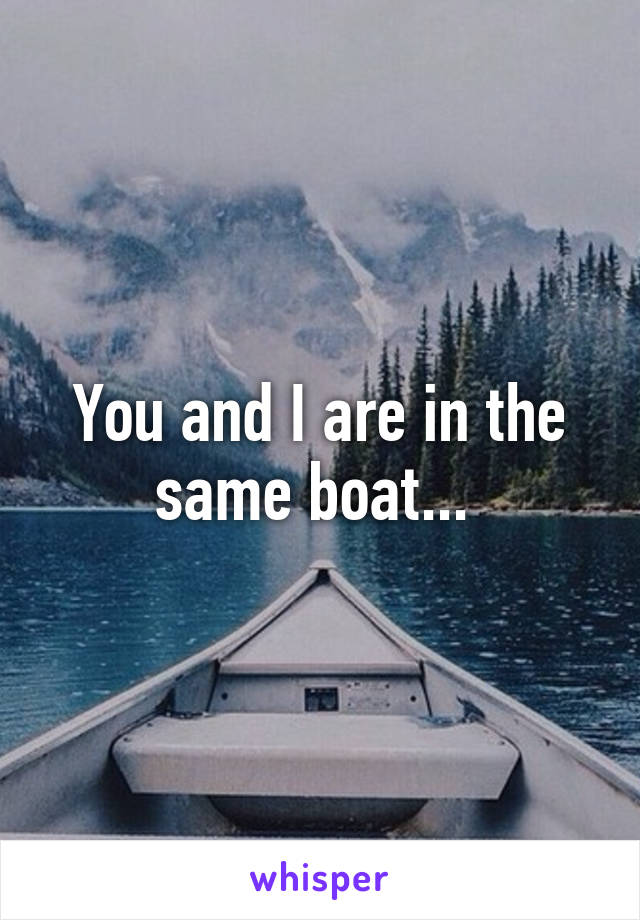 You and I are in the same boat... 