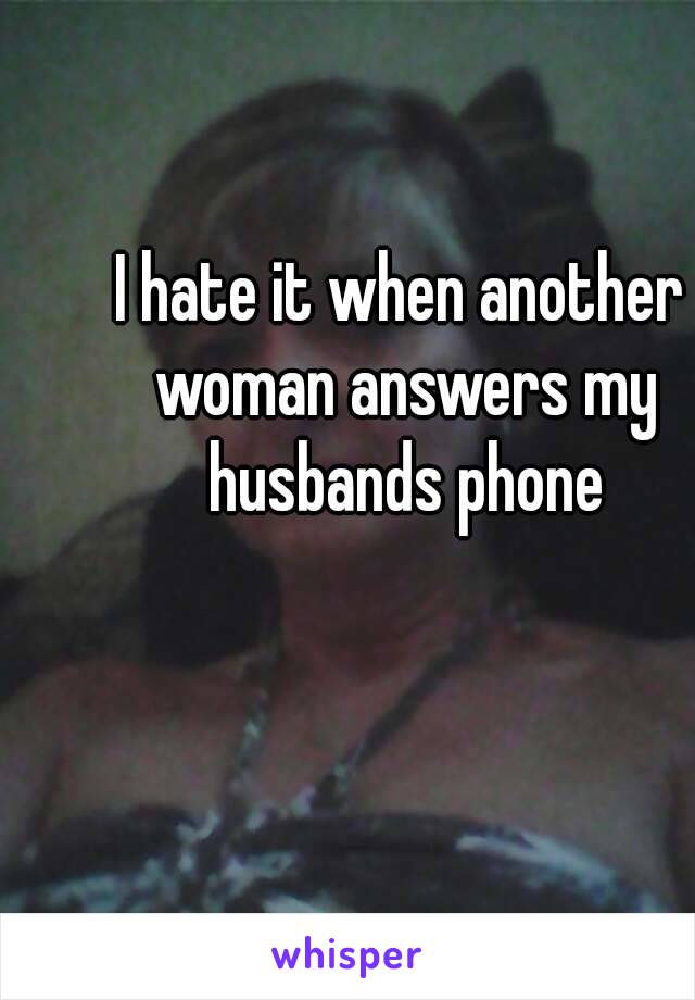 I hate it when another woman answers my husbands phone