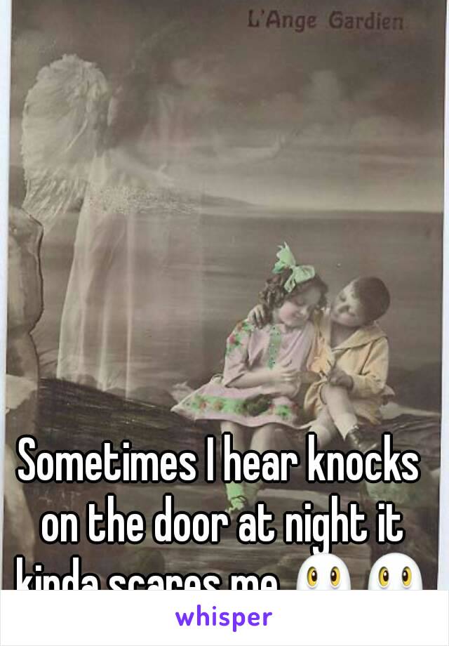 Sometimes I hear knocks on the door at night it kinda scares me.👻👻