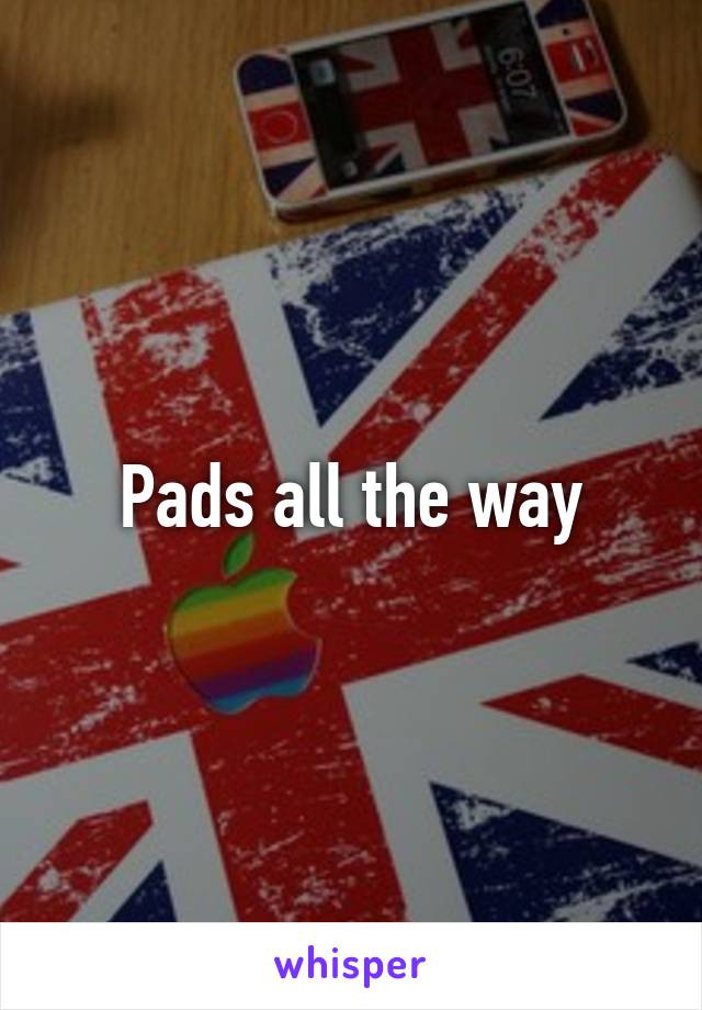 Pads all the way