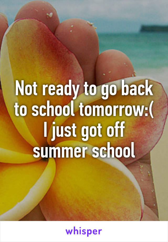 Not ready to go back to school tomorrow:(
I just got off summer school