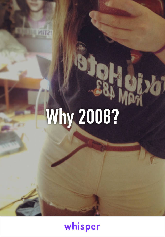 Why 2008?