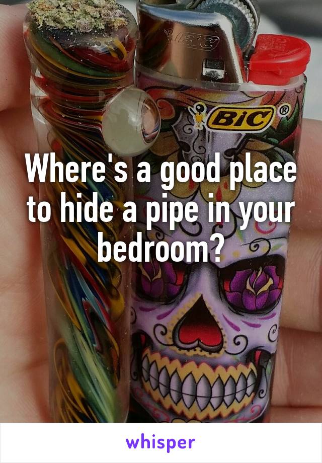 Where's a good place to hide a pipe in your bedroom?
