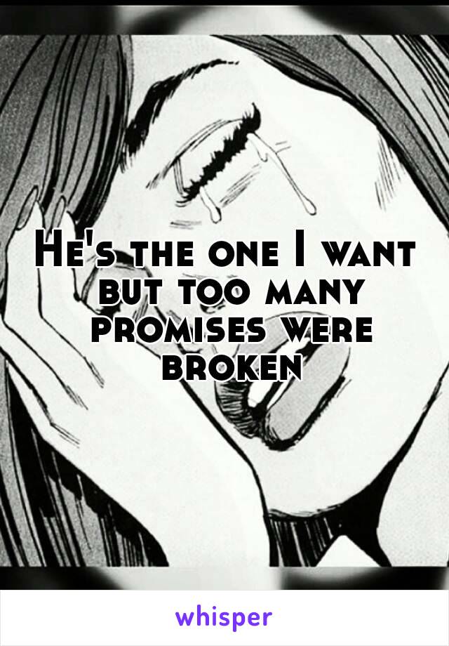 He's the one I want but too many promises were broken