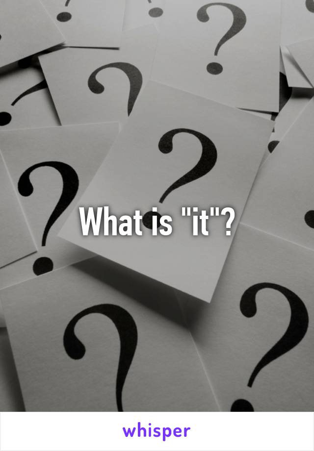 What is "it"?